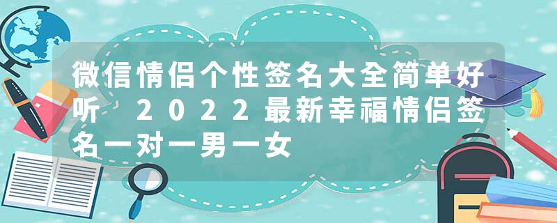 微信情侣个性签名大全简单好听 2022最新幸福情侣签名一对一男一女