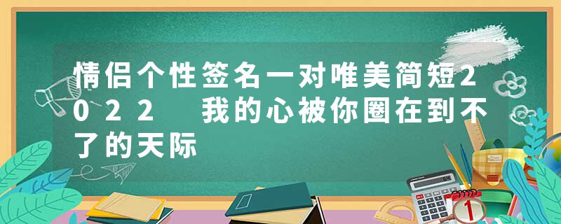 情侣个性签名一对唯美简短2022 我的心被你圈在到不了的天际