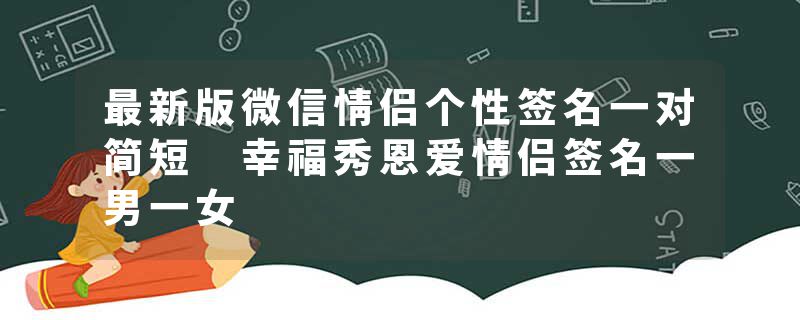 最新版微信情侣个性签名一对简短 幸福秀恩爱情侣签名一男一女