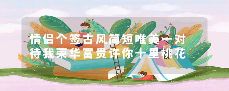 情侣个签古风简短唯美一对 待我荣华富贵许你十里桃花