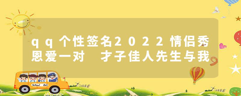 qq个性签名2022情侣秀恩爱一对 才子佳人先生与我