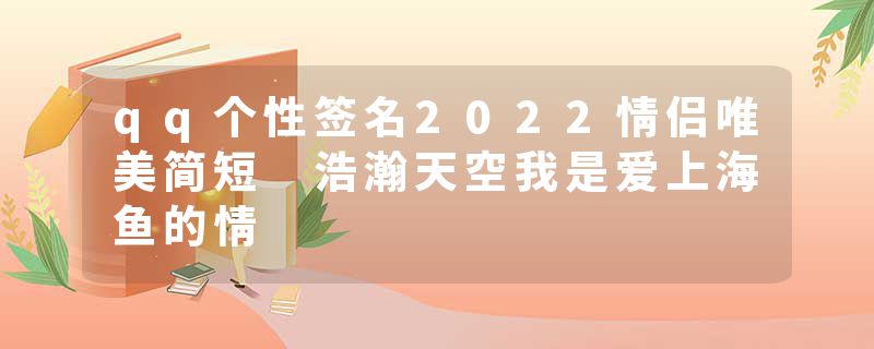 qq个性签名2022情侣唯美简短 浩瀚天空我是爱上海鱼的情