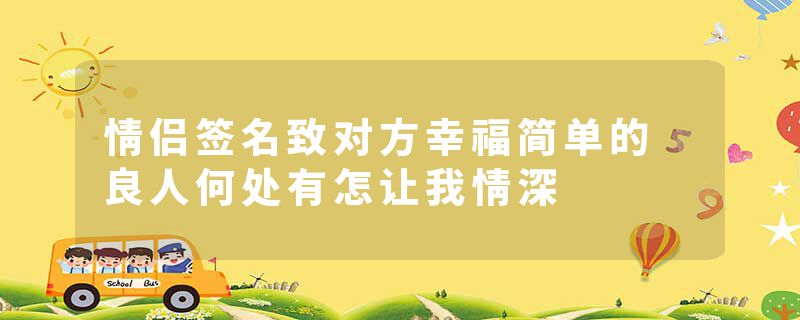 情侣签名致对方幸福简单的 良人何处有怎让我情深