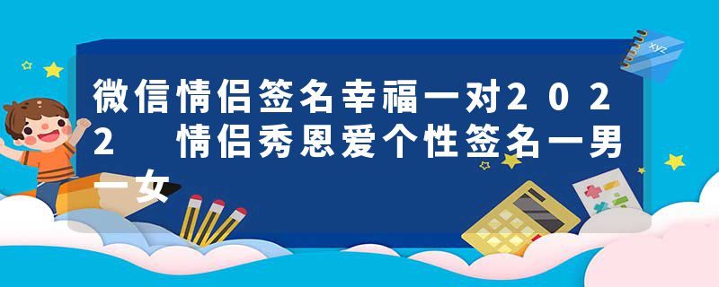 微信情侣签名幸福一对2022 情侣秀恩爱个性签名一男一女