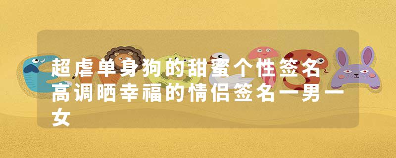 超虐单身狗的甜蜜个性签名 高调晒幸福的情侣签名一男一女