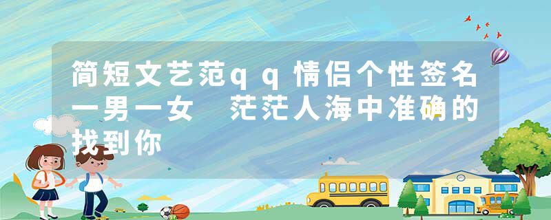 简短文艺范qq情侣个性签名一男一女 茫茫人海中准确的找到你