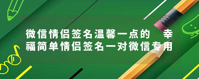 微信情侣签名温馨一点的 幸福简单情侣签名一对微信专用