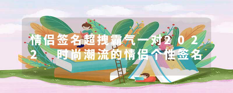 情侣签名超拽霸气一对2022 时尚潮流的情侣个性签名
