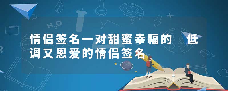 情侣签名一对甜蜜幸福的 低调又恩爱的情侣签名