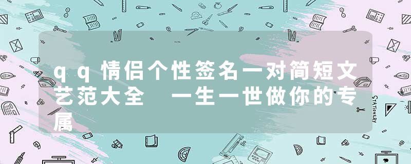 qq情侣个性签名一对简短文艺范大全 一生一世做你的专属