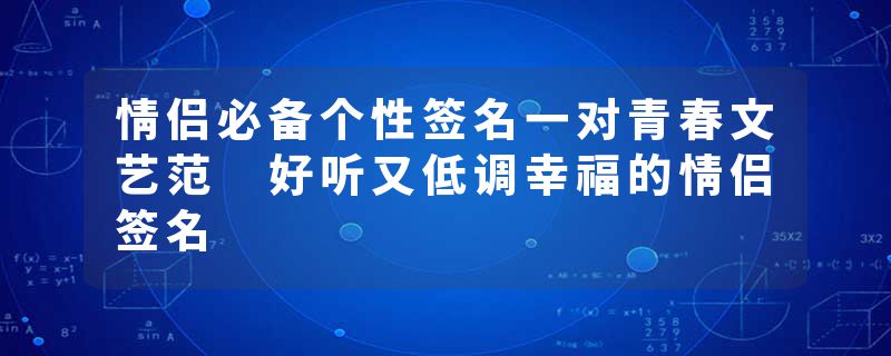 情侣必备个性签名一对青春文艺范 好听又低调幸福的情侣签名