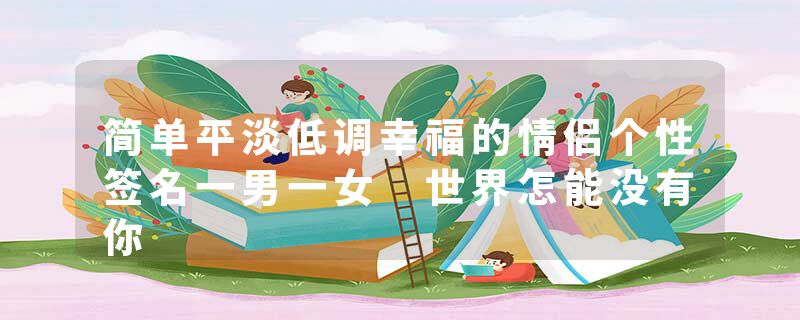 简单平淡低调幸福的情侣个性签名一男一女 世界怎能没有你