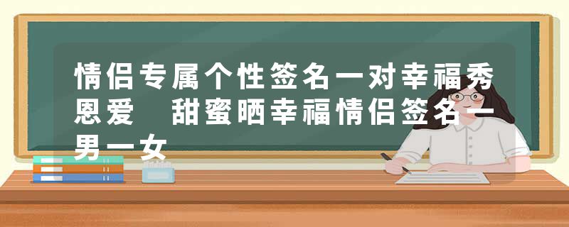 情侣专属个性签名一对幸福秀恩爱 甜蜜晒幸福情侣签名一男一女