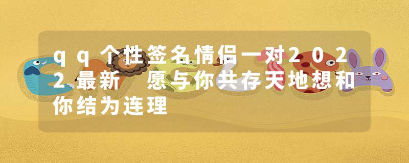 qq个性签名情侣一对2022最新 愿与你共存天地想和你结为连理