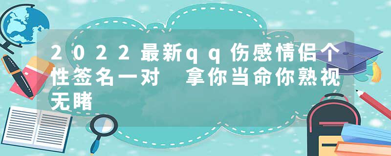 2022最新qq伤感情侣个性签名一对 拿你当命你熟视无睹