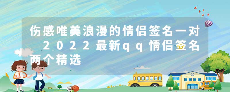 伤感唯美浪漫的情侣签名一对 2022最新qq情侣签名两个精选
