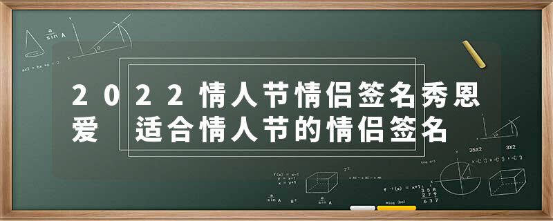 2022情人节情侣签名秀恩爱 适合情人节的情侣签名