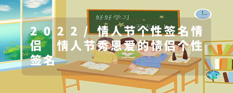 2022/情人节个性签名情侣 情人节秀恩爱的情侣个性签名