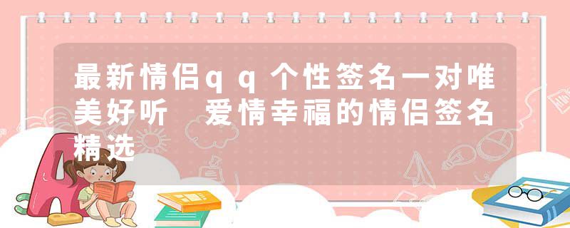 最新情侣qq个性签名一对唯美好听 爱情幸福的情侣签名精选