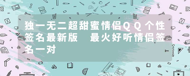 独一无二超甜蜜情侣QQ个性签名最新版 最火好听情侣签名一对