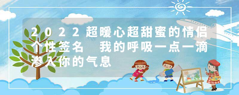 2022超暖心超甜蜜的情侣个性签名 我的呼吸一点一滴渗入你的气息