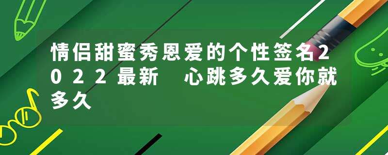 情侣甜蜜秀恩爱的个性签名2022最新 心跳多久爱你就多久