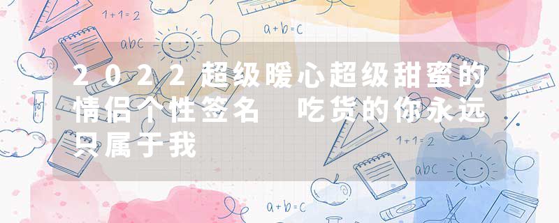 2022超级暖心超级甜蜜的情侣个性签名 吃货的你永远只属于我