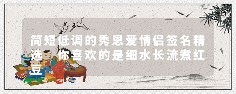 简短低调的秀恩爱情侣签名精选 你喜欢的是细水长流煮红豆