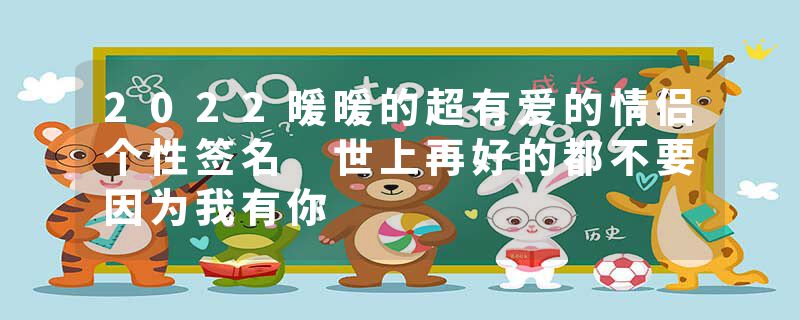 2022暖暖的超有爱的情侣个性签名 世上再好的都不要因为我有你
