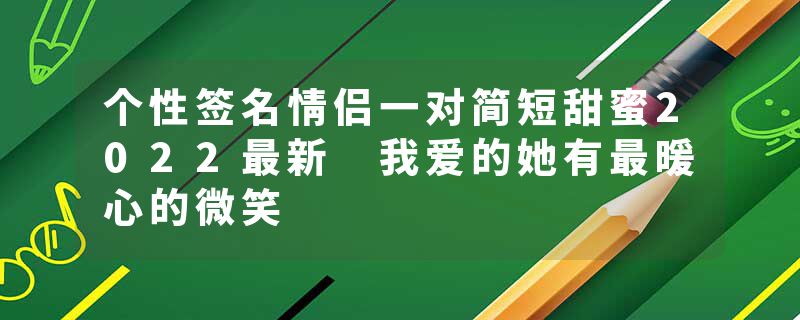 个性签名情侣一对简短甜蜜2022最新 我爱的她有最暖心的微笑