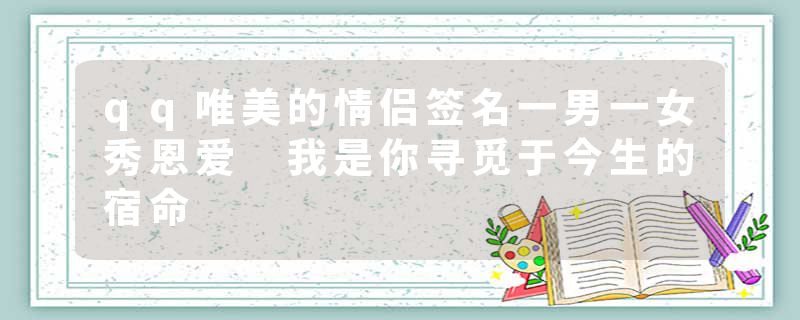 qq唯美的情侣签名一男一女秀恩爱 我是你寻觅于今生的宿命