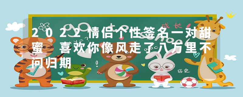2022情侣个性签名一对甜蜜 喜欢你像风走了八万里不问归期