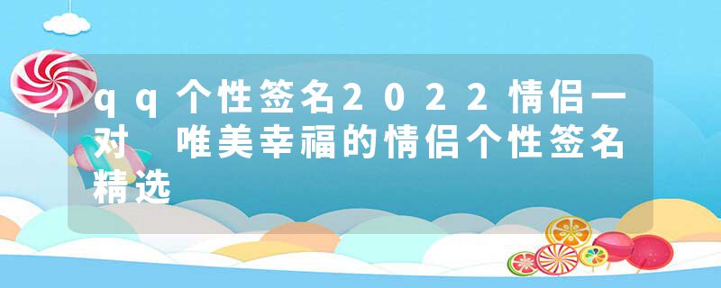 qq个性签名2022情侣一对 唯美幸福的情侣个性签名精选