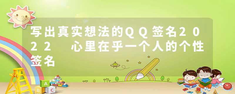 写出真实想法的QQ签名2022 心里在乎一个人的个性签名