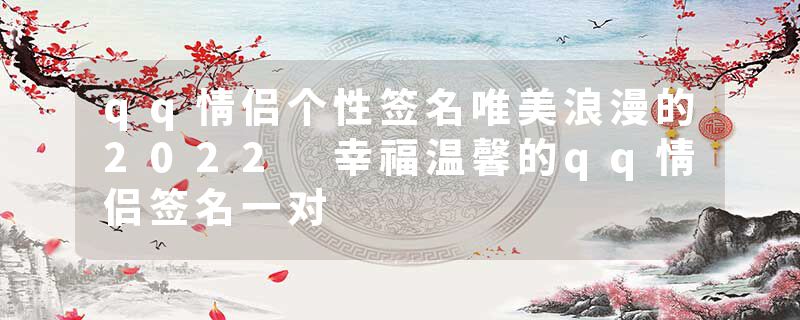 qq情侣个性签名唯美浪漫的2022 幸福温馨的qq情侣签名一对