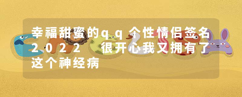 幸福甜蜜的qq个性情侣签名2022 很开心我又拥有了这个神经病