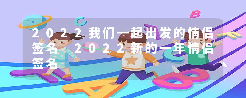 2022我们一起出发的情侣签名 2022新的一年情侣签名