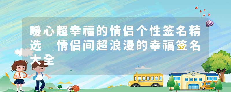 暖心超幸福的情侣个性签名精选 情侣间超浪漫的幸福签名大全