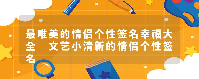 最唯美的情侣个性签名幸福大全 文艺小清新的情侣个性签名