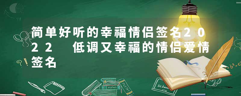 简单好听的幸福情侣签名2022 低调又幸福的情侣爱情签名