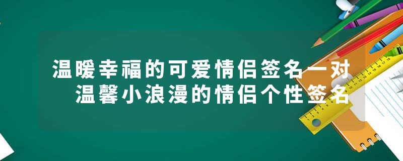 温暖幸福的可爱情侣签名一对 温馨小浪漫的情侣个性签名