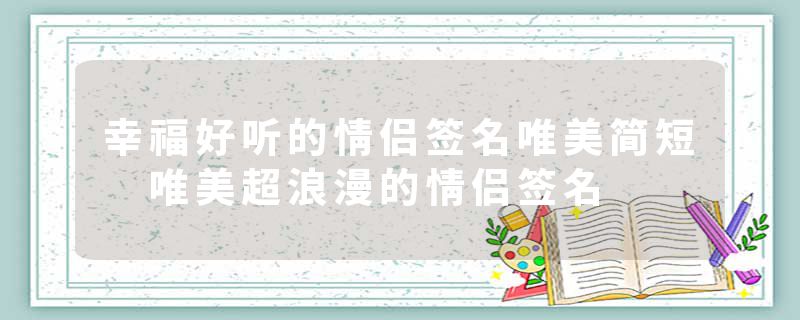 幸福好听的情侣签名唯美简短 唯美超浪漫的情侣签名