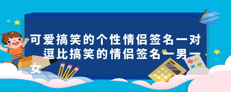 可爱搞笑的个性情侣签名一对 逗比搞笑的情侣签名一男一女