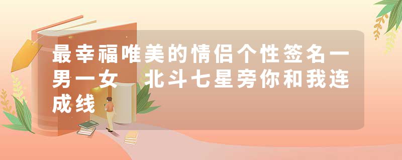 最幸福唯美的情侣个性签名一男一女 北斗七星旁你和我连成线