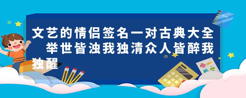 文艺的情侣签名一对古典大全 举世皆浊我独清众人皆醉我独醒