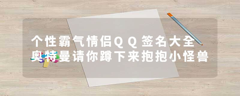 个性霸气情侣QQ签名大全 奥特曼请你蹲下来抱抱小怪兽
