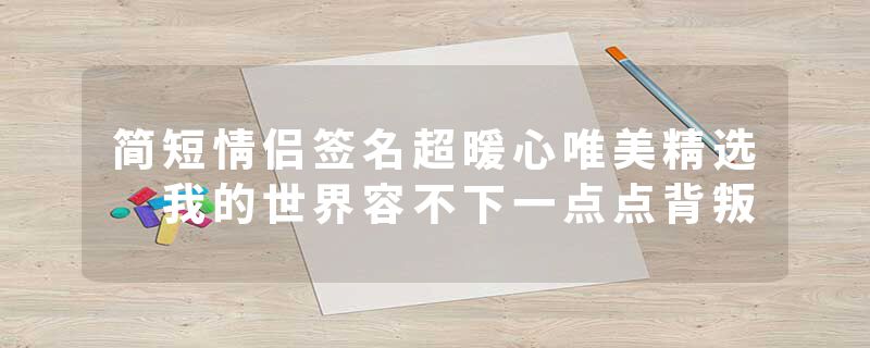 简短情侣签名超暖心唯美精选 我的世界容不下一点点背叛
