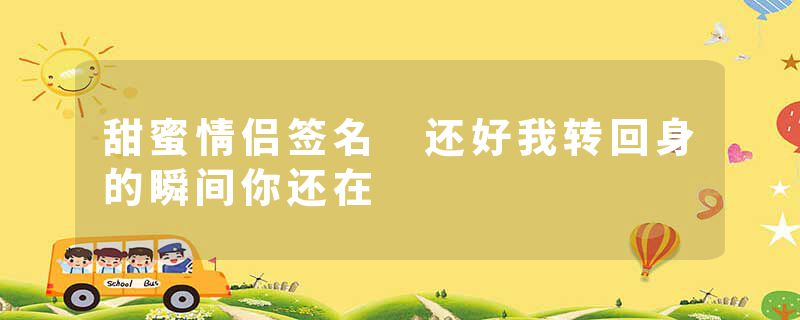 甜蜜情侣签名 还好我转回身的瞬间你还在