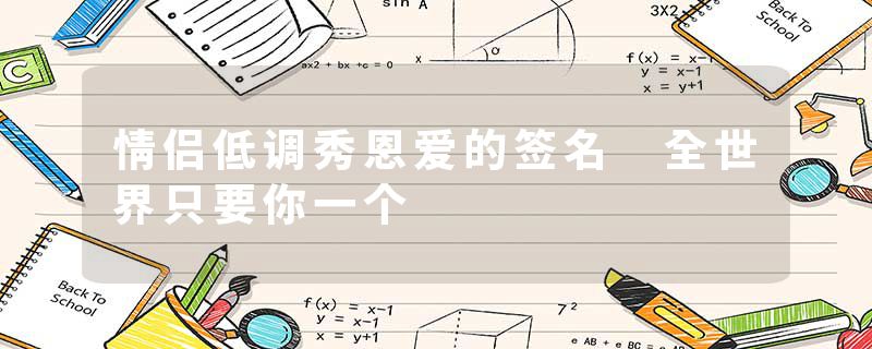 情侣低调秀恩爱的签名 全世界只要你一个