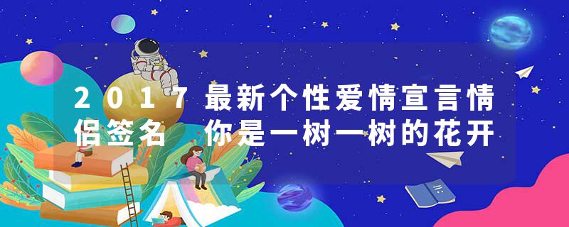 2017最新个性爱情宣言情侣签名 你是一树一树的花开